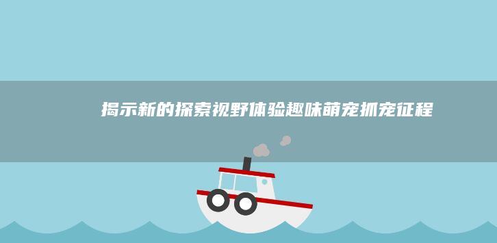 揭示新的探索视野：“体验趣味萌宠抓宠征程：最新手机游戏资讯报道”！